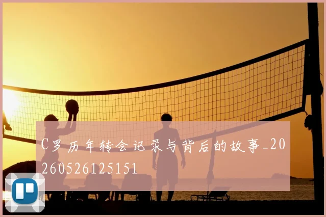 C罗历年转会记录与背后的故事_20260526125151